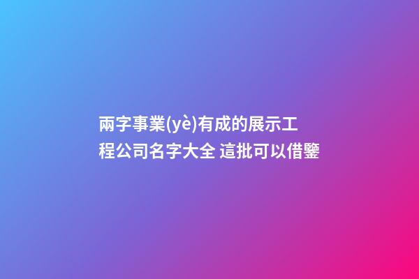 兩字事業(yè)有成的展示工程公司名字大全 這批可以借鑒